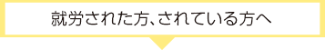就労された方、されている方へ
